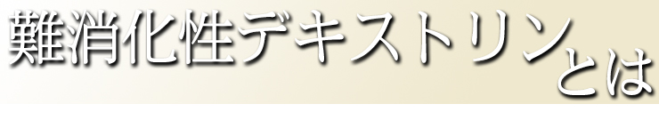 難消化性デキストリンとは